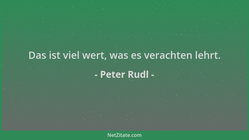 Peter Rudl - Das ist viel wert, was es verachten lehrt....