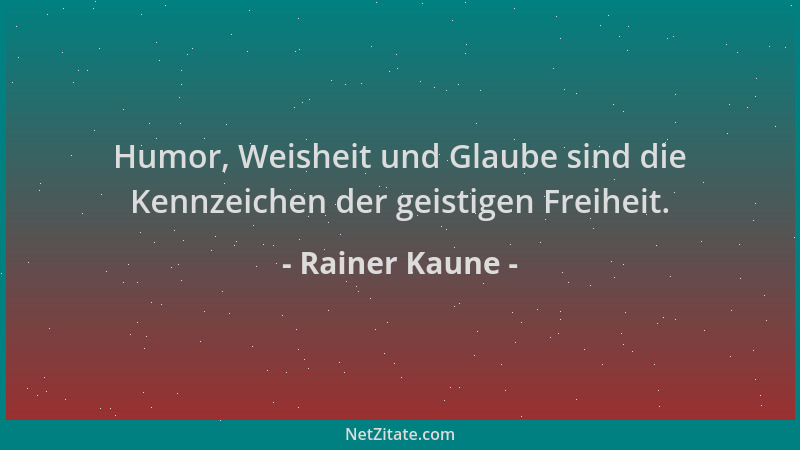 Rainer Kaune - Humor, Weisheit und Glaube sind die Kennzeichen der geistigen Freiheit....