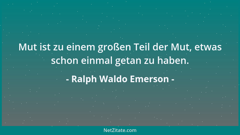 Ralph Waldo Emerson - Mut ist zu einem großen Teil der Mut, etwas schon einmal getan zu haben....