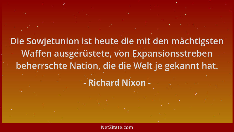 Richard Nixon - Die Sowjetunion ist heute die mit den mächtigsten Waffen ausgerüstete, von Expansionsstreben beherrschte Na...