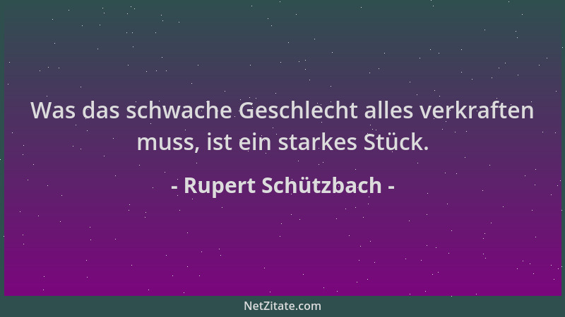 Rupert Schützbach - Was das schwache Geschlecht alles verkraften muss, ist ein starkes Stück....