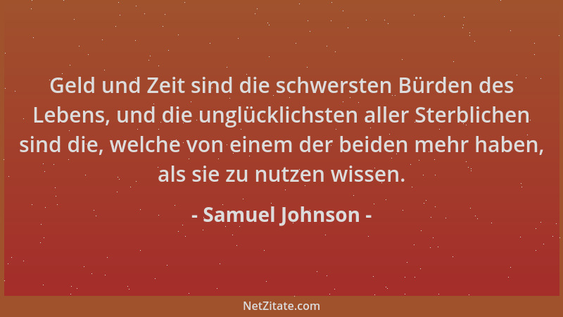 Samuel Johnson - Geld und Zeit sind die schwersten Bürden des Lebens, und die unglücklichsten aller Sterblichen sind die, w...