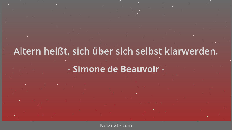 Simone de Beauvoir - Altern heißt, sich über sich selbst klarwerden....