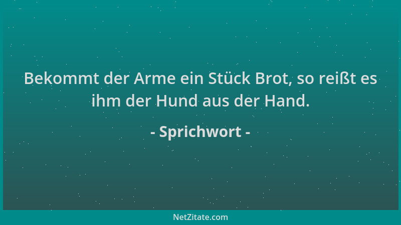 Sprichwort - Bekommt der Arme ein Stück Brot, so reißt es ihm der Hund aus der Hand....