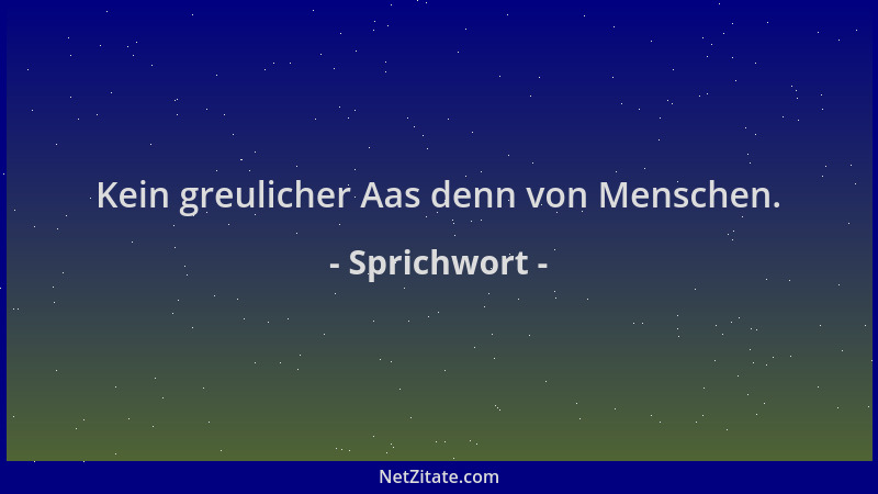 Sprichwort - Kein greulicher Aas denn von Menschen....