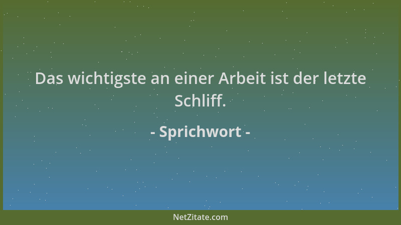 Sprichwort - Das wichtigste an einer Arbeit ist der letzte Schliff....