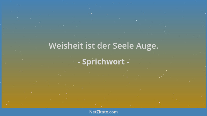 Sprichwort - Weisheit ist der Seele Auge....