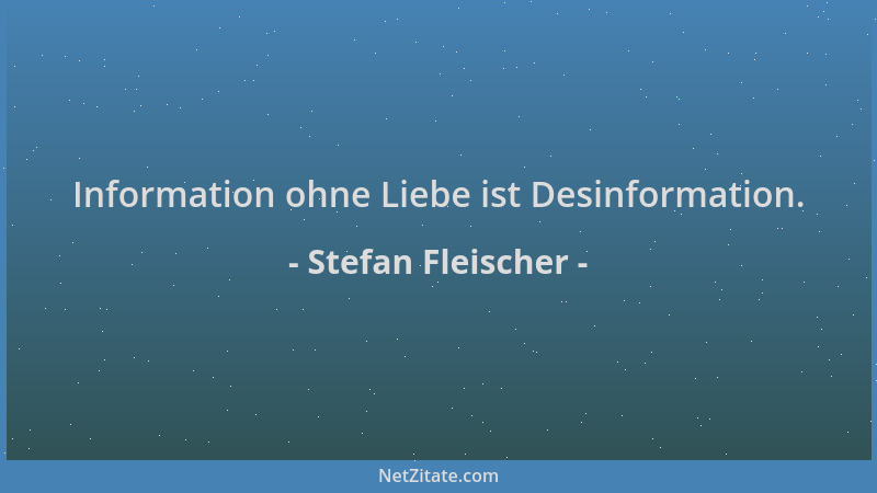 Stefan Fleischer - Information ohne Liebe ist Desinformation....