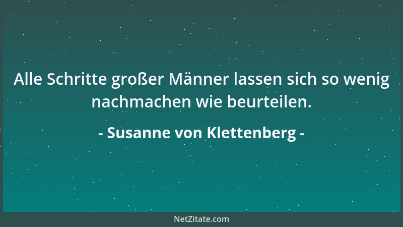Susanne von Klettenberg - Alle Schritte großer Männer lassen sich so wenig nachmachen wie beurteilen....