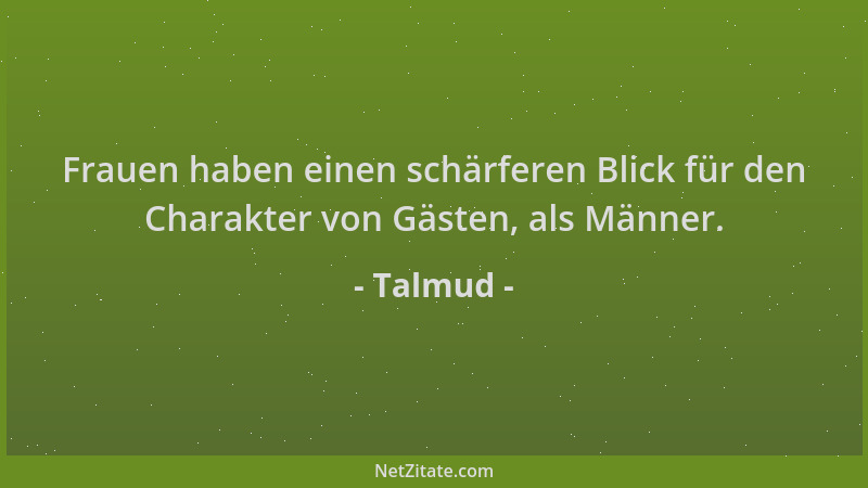 Talmud - Frauen haben einen schärferen Blick für den Charakter von Gästen, als Männer....