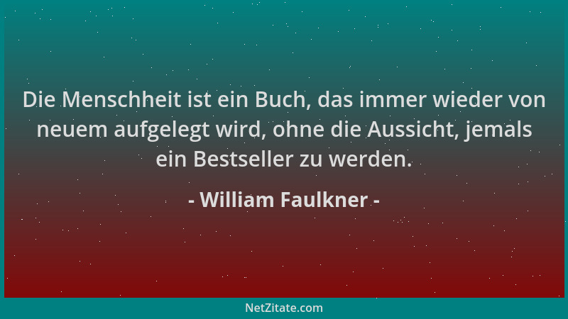 William Faulkner - Die Menschheit ist ein Buch, das immer wieder von neuem aufgelegt wird, ohne die Aussicht, jemals ein Be...