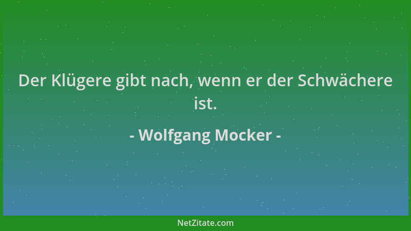 Wolfgang Mocker - Der Klügere gibt nach, wenn er der Schwächere ist....