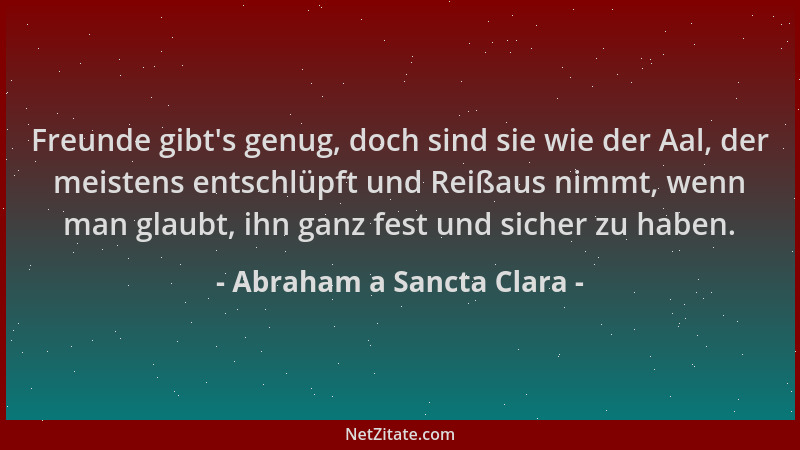 Abraham a Sancta Clara - Freunde gibt 's genug, doch sind sie wie der Aal, der meistens entschlüpft und Reißaus nimmt, wenn...