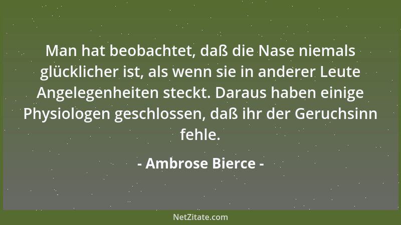 Ambrose Bierce - Man hat beobachtet, daß die Nase niemals glücklicher ist, als wenn sie in anderer Leute Angelegenheiten st...