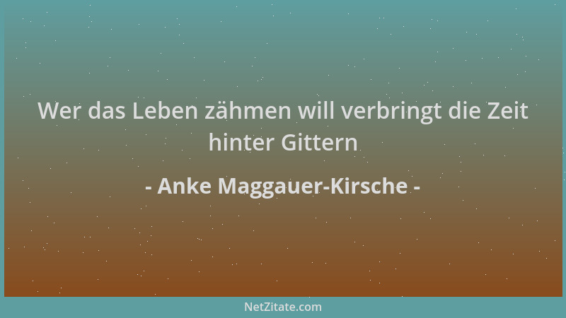 Anke Maggauer-Kirsche - Wer das Leben zähmen will verbringt die Zeit hinter Gittern...