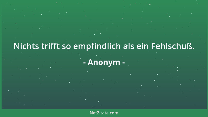 Anonym - Nichts trifft so empfindlich als ein Fehlschuß....