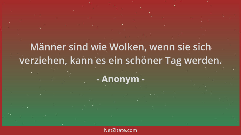 Anonym - Männer sind wie Wolken, wenn sie sich verziehen, kann es ein schöner Tag werden....