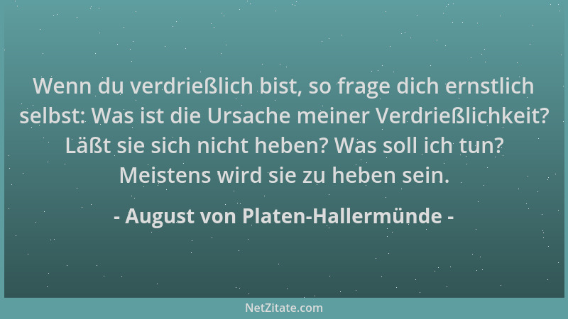 August von Platen-Hallermünde - Wenn du verdrießlich bist, so frage dich ernstlich selbst: Was ist die Ursache meiner Verdr...