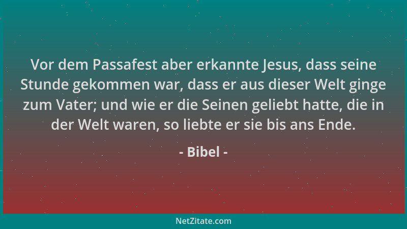 Bibel - Vor dem Passafest aber erkannte Jesus, dass seine Stunde gekommen war, dass er aus dieser Welt ginge zum Vater; und...