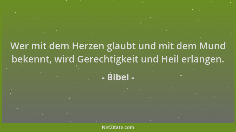Bibel - Wer mit dem Herzen glaubt und mit dem Mund bekennt, wird Gerechtigkeit und Heil erlangen....