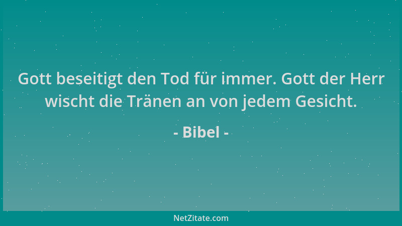 Bibel - Gott beseitigt den Tod für immer. Gott der Herr wischt die Tränen an von jedem Gesicht....