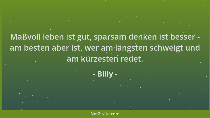 Billy - Maßvoll leben ist gut, sparsam denken ist besser - am besten aber ist, wer am längsten schweigt und am kürzesten re...