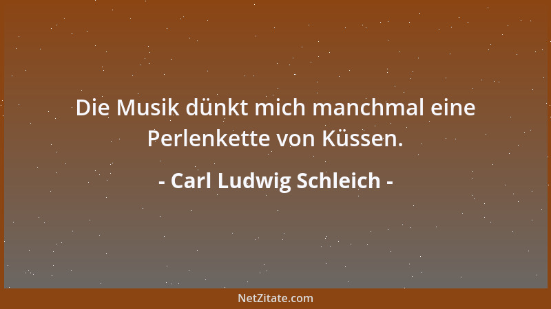 Carl Ludwig Schleich - Die Musik dünkt mich manchmal eine Perlenkette von Küssen....