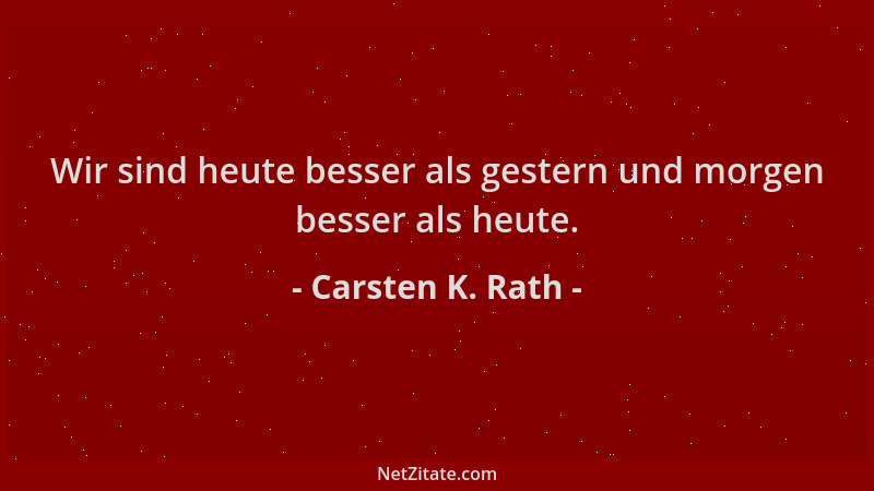 Carsten K. Rath - Wir sind heute besser als gestern und morgen besser als heute....