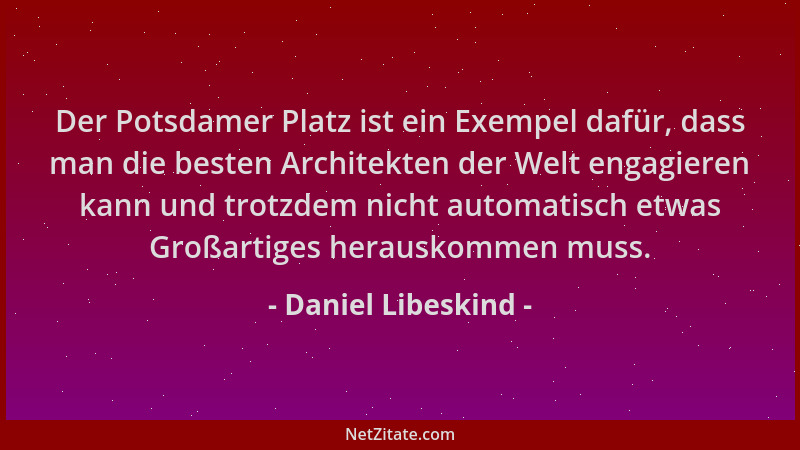 Daniel Libeskind - Der Potsdamer Platz ist ein Exempel dafür, dass man die besten Architekten der Welt engagieren kann und...