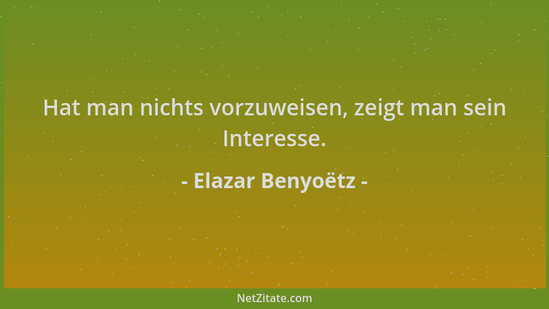 Elazar Benyoëtz - Hat man nichts vorzuweisen, zeigt man sein Interesse....