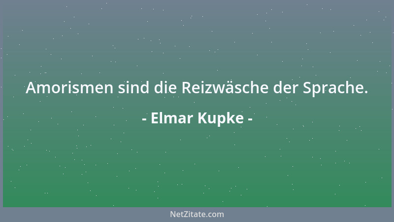 Elmar Kupke - Amorismen sind die Reizwäsche der Sprache....