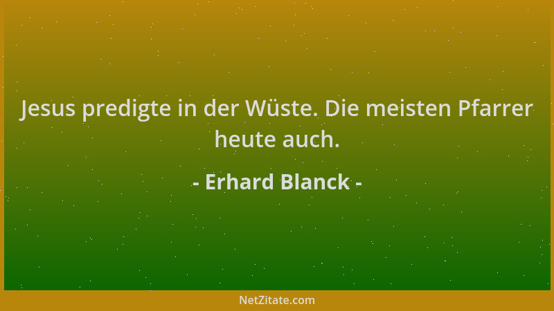 Erhard Blanck - Jesus predigte in der Wüste. Die meisten Pfarrer heute auch....
