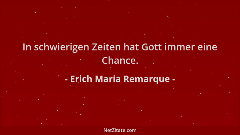 Erich Maria Remarque - In schwierigen Zeiten hat Gott immer eine Chance....