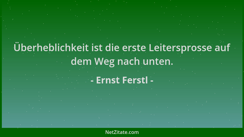 Ernst Ferstl - Überheblichkeit ist die erste Leitersprosse auf dem Weg nach unten....