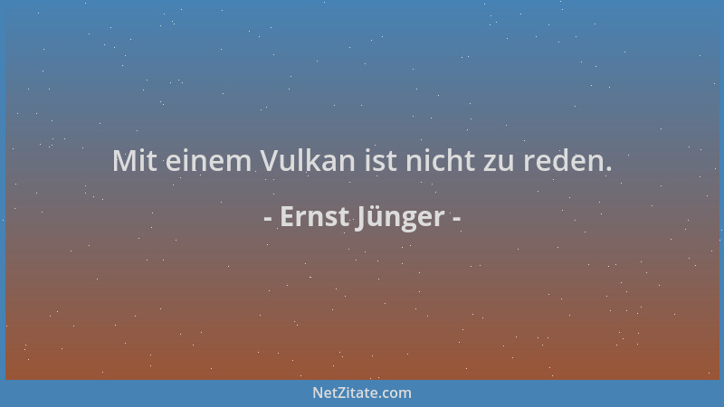 Ernst Jünger - Mit einem Vulkan ist nicht zu reden....