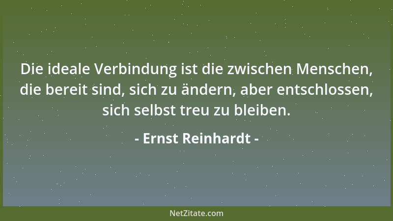 Ernst Reinhardt - Die ideale Verbindung ist die zwischen Menschen, die bereit sind, sich zu ändern, aber entschlossen, sich...