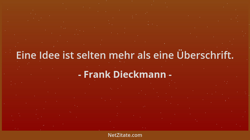 Frank Dieckmann - Eine Idee ist selten mehr als eine Überschrift....