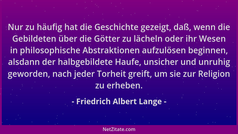 Friedrich Albert Lange - Nur zu häufig hat die Geschichte gezeigt, daß, wenn die Gebildeten über die Götter zu lächeln oder...