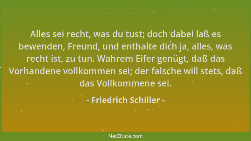 Friedrich Schiller - Alles sei recht, was du tust; doch dabei laß es bewenden, Freund, und enthalte dich ja, alles, was rec...
