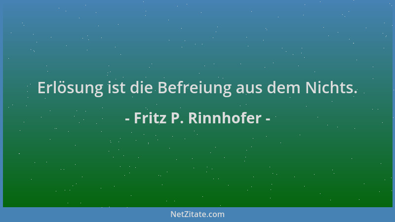 Fritz P. Rinnhofer - Erlösung ist die Befreiung aus dem Nichts....