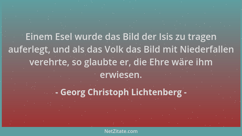 Georg Christoph Lichtenberg - Einem Esel wurde das Bild der Isis zu tragen auferlegt, und als das Volk das Bild mit Niederf...