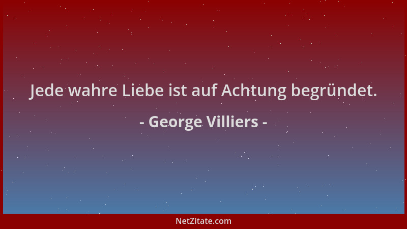 George Villiers - Jede wahre Liebe ist auf Achtung begründet....