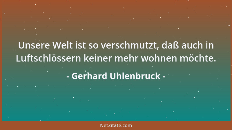 Gerhard Uhlenbruck - Unsere Welt ist so verschmutzt, daß auch in Luftschlössern keiner mehr wohnen möchte....