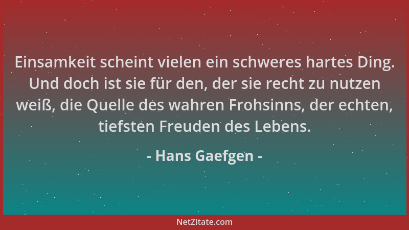 Hans Gaefgen - Einsamkeit scheint vielen ein schweres hartes Ding. Und doch ist sie für den, der sie recht zu nutzen weiß,...