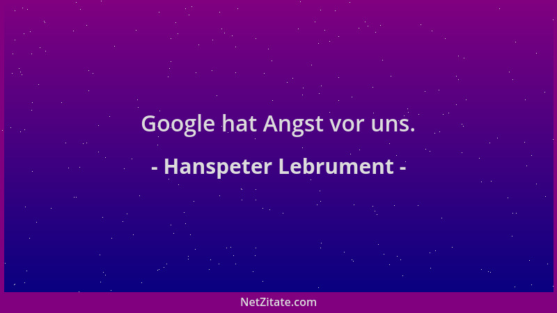 Hanspeter Lebrument - Google hat Angst vor uns....