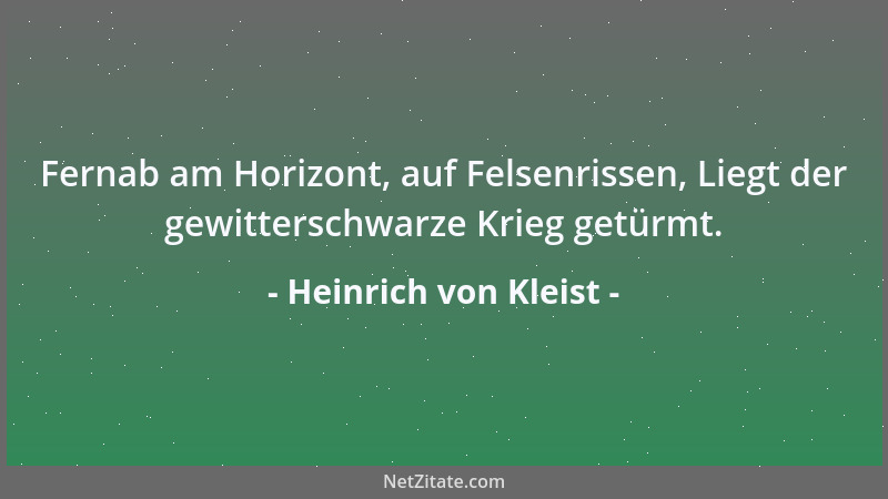 Heinrich von Kleist - Fernab am Horizont, auf Felsenrissen, Liegt der gewitterschwarze Krieg getürmt....