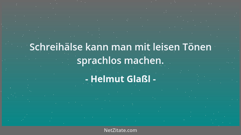 Helmut Glaßl - Schreihälse kann man mit leisen Tönen sprachlos machen....