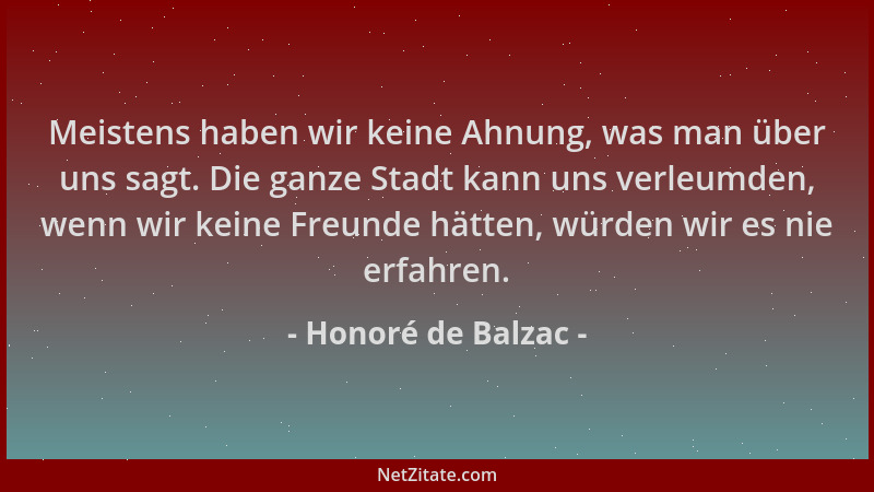 Honoré de Balzac - Meistens haben wir keine Ahnung, was man über uns sagt. Die ganze Stadt kann uns verleumden, wenn wir ke...