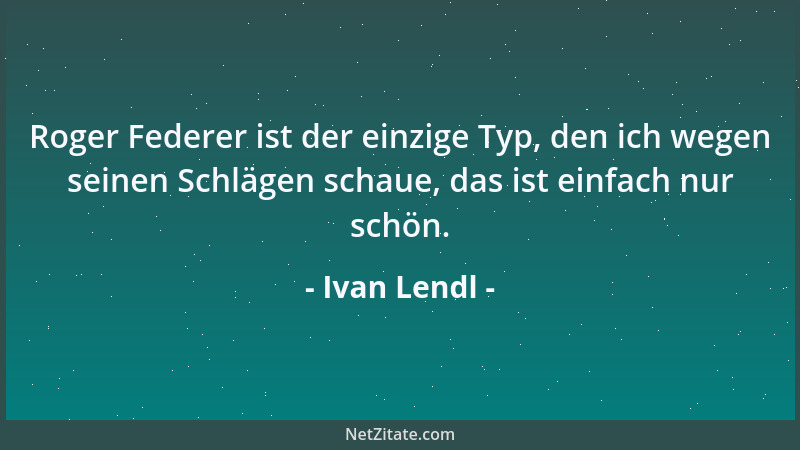 Ivan Lendl - Roger Federer ist der einzige Typ, den ich wegen seinen Schlägen schaue, das ist einfach nur schön....
