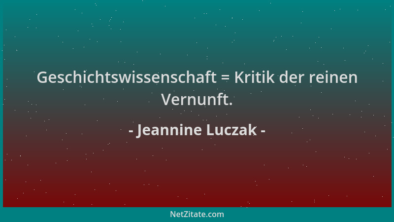 Jeannine Luczak - Geschichtswissenschaft = Kritik der reinen Vernunft....
